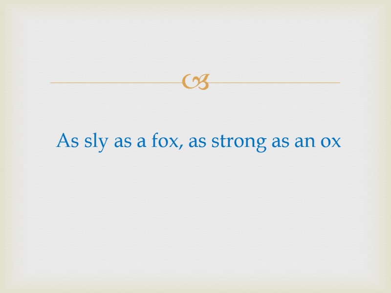 As sly as a fox, as strong as an ox